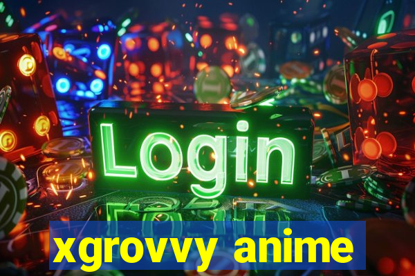 xgrovvy anime